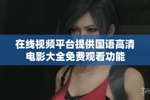 在线视频平台提供国语高清电影大全免费观看功能