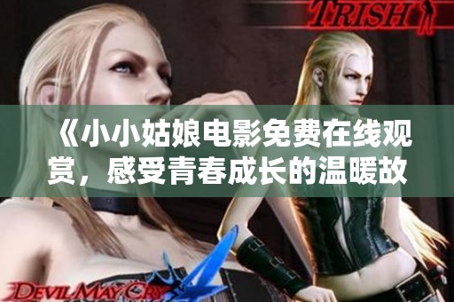 《小小姑娘电影免费在线观赏，感受青春成长的温暖故事》