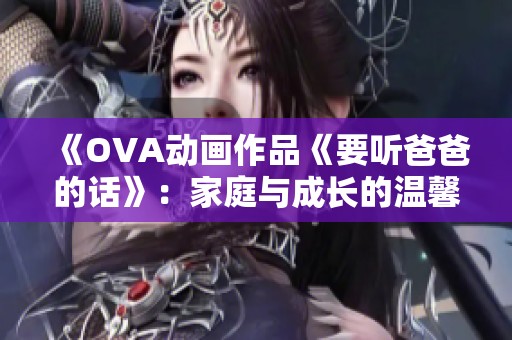 《OVA动画作品《要听爸爸的话》：家庭与成长的温馨故事》