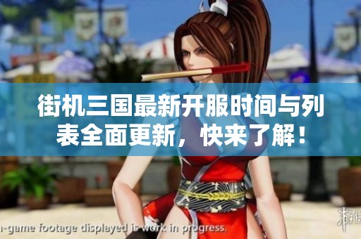 街机三国最新开服时间与列表全面更新，快来了解！