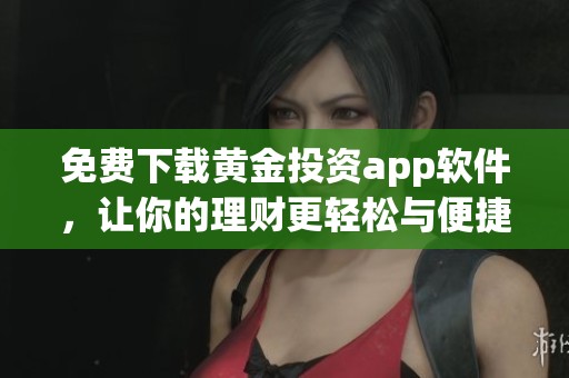 免费下载黄金投资app软件，让你的理财更轻松与便捷