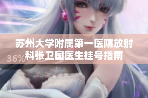苏州大学附属第一医院放射科张卫国医生挂号指南
