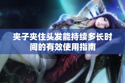夹子夹住头发能持续多长时间的有效使用指南