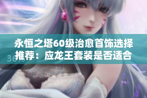 永恒之塔60级治愈首饰选择推荐：应龙王套装是否适合？