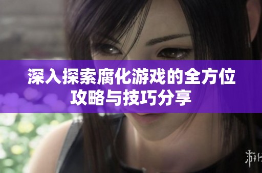 深入探索腐化游戏的全方位攻略与技巧分享