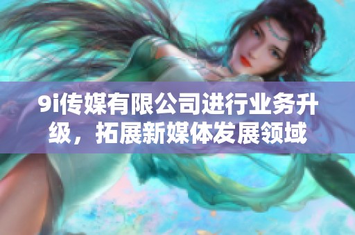 9i传媒有限公司进行业务升级，拓展新媒体发展领域