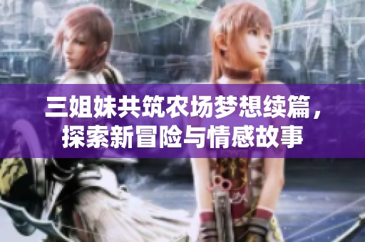 三姐妹共筑农场梦想续篇，探索新冒险与情感故事