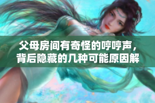 父母房间有奇怪的哼哼声，背后隐藏的几种可能原因解析