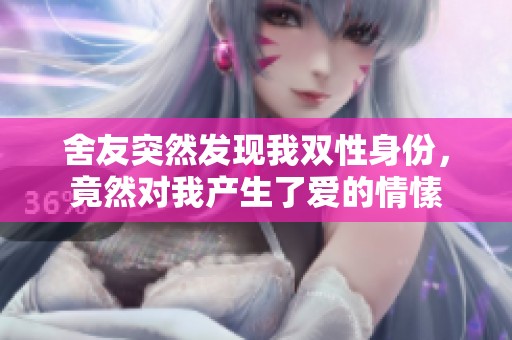 舍友突然发现我双性身份，竟然对我产生了爱的情愫