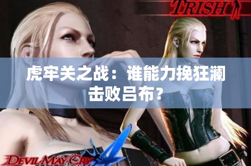 虎牢关之战：谁能力挽狂澜击败吕布？