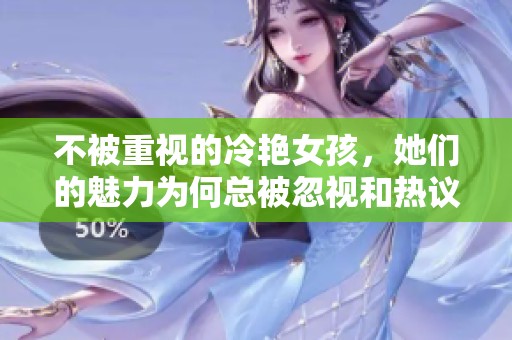 不被重视的冷艳女孩，她们的魅力为何总被忽视和热议