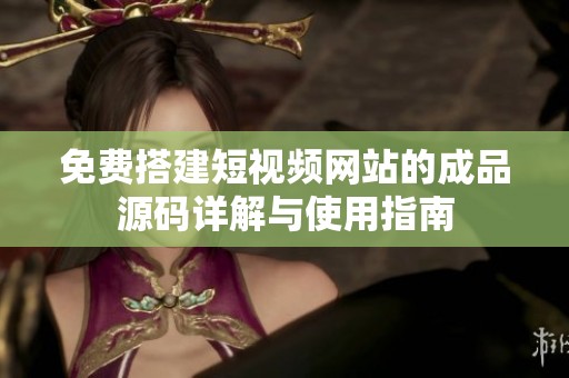 免费搭建短视频网站的成品源码详解与使用指南