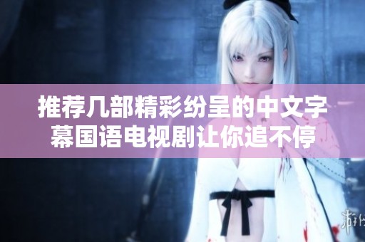 推荐几部精彩纷呈的中文字幕国语电视剧让你追不停