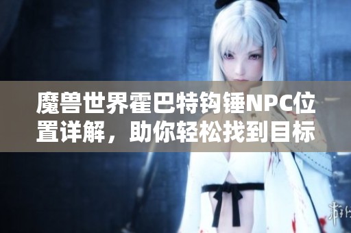 魔兽世界霍巴特钩锤NPC位置详解，助你轻松找到目标