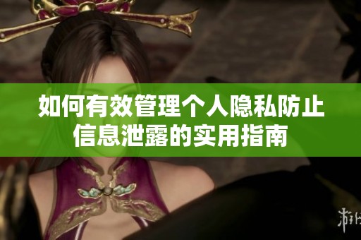 如何有效管理个人隐私防止信息泄露的实用指南
