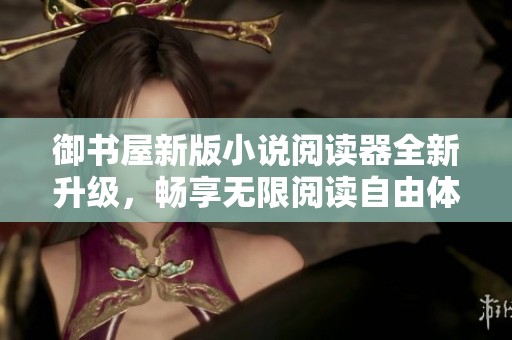 御书屋新版小说阅读器全新升级，畅享无限阅读自由体验
