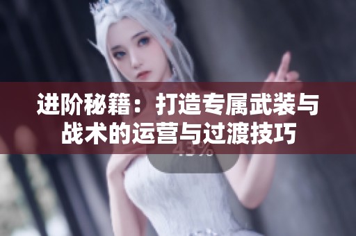 进阶秘籍：打造专属武装与战术的运营与过渡技巧