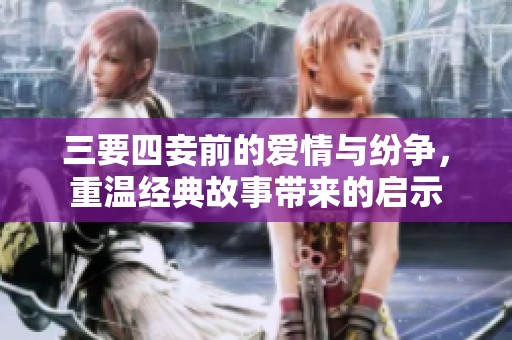 三要四妾前的爱情与纷争，重温经典故事带来的启示