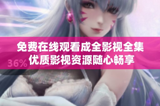 免费在线观看成全影视全集 优质影视资源随心畅享