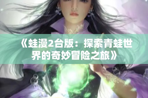 《蛙漫2台版：探索青蛙世界的奇妙冒险之旅》