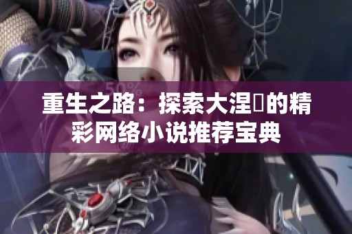 重生之路：探索大涅槃的精彩网络小说推荐宝典
