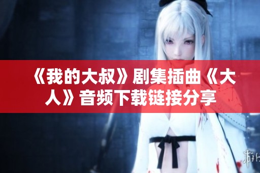 《我的大叔》剧集插曲《大人》音频下载链接分享