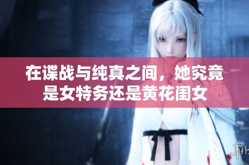 在谍战与纯真之间，她究竟是女特务还是黄花闺女