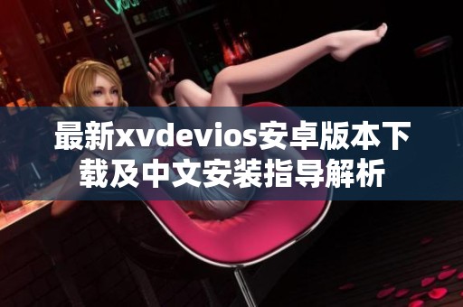 最新xvdevios安卓版本下载及中文安装指导解析