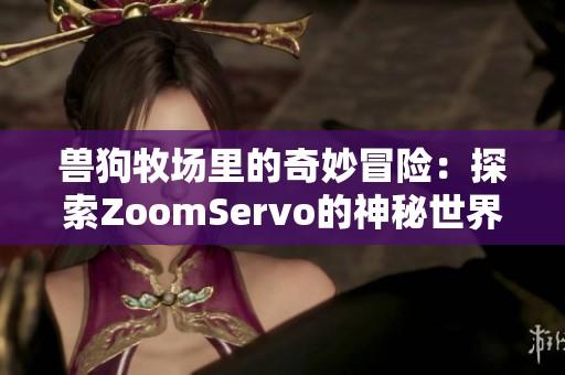 兽狗牧场里的奇妙冒险：探索ZoomServo的神秘世界
