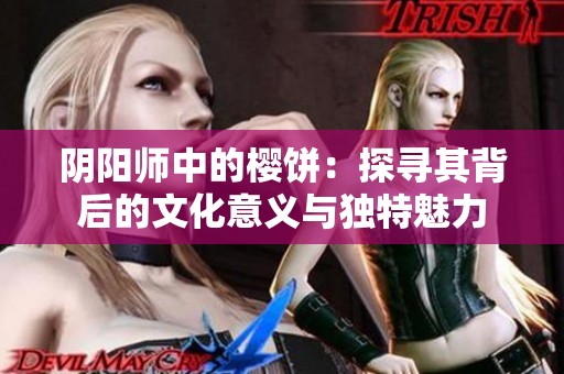 阴阳师中的樱饼：探寻其背后的文化意义与独特魅力