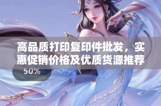 高品质打印复印件批发，实惠促销价格及优质货源推荐