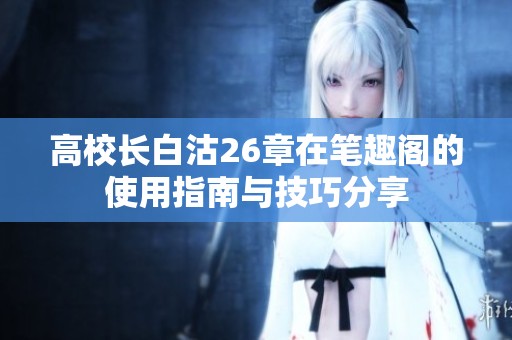 高校长白沽26章在笔趣阁的使用指南与技巧分享
