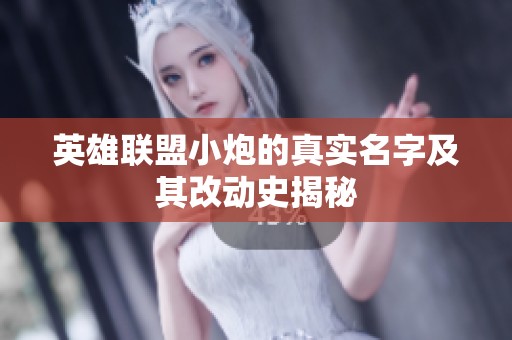 英雄联盟小炮的真实名字及其改动史揭秘