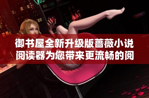 御书屋全新升级版蔷薇小说阅读器为您带来更流畅的阅读体验