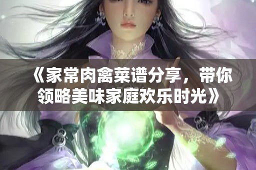《家常肉禽菜谱分享，带你领略美味家庭欢乐时光》