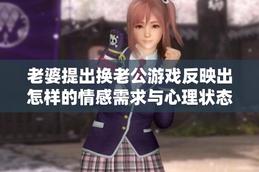 老婆提出换老公游戏反映出怎样的情感需求与心理状态