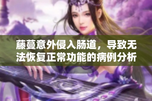 藤蔓意外侵入肠道，导致无法恢复正常功能的病例分析