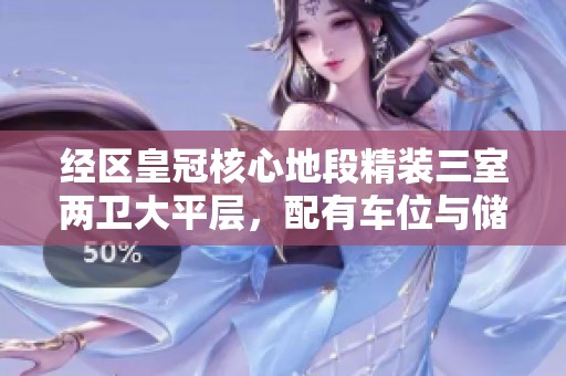 经区皇冠核心地段精装三室两卫大平层，配有车位与储物空间