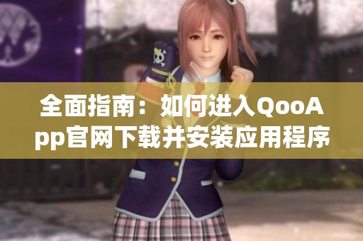 全面指南：如何进入QooApp官网下载并安装应用程序