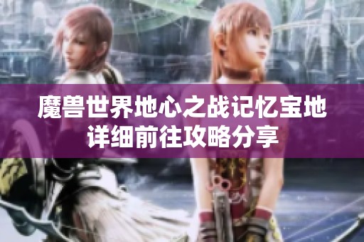 魔兽世界地心之战记忆宝地详细前往攻略分享