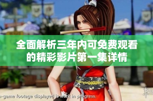 全面解析三年内可免费观看的精彩影片第一集详情
