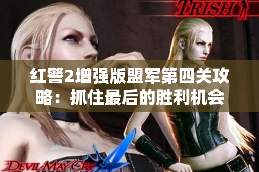 红警2增强版盟军第四关攻略：抓住最后的胜利机会