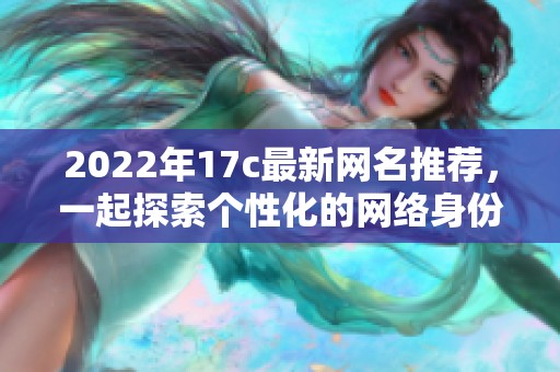 2022年17c最新网名推荐，一起探索个性化的网络身份吧