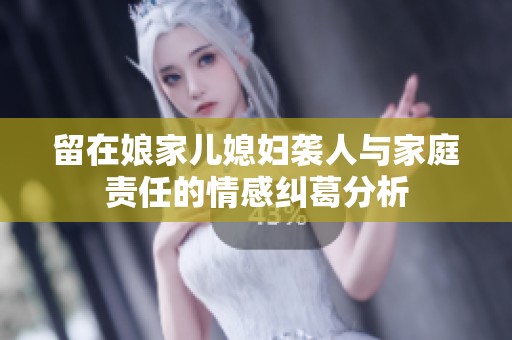 留在娘家儿媳妇袭人与家庭责任的情感纠葛分析