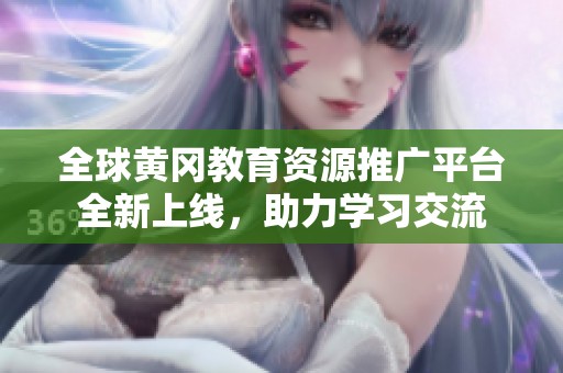 全球黄冈教育资源推广平台全新上线，助力学习交流