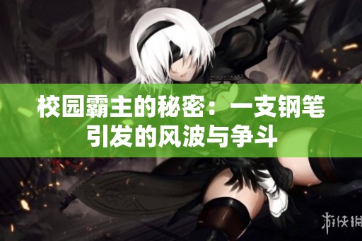 校园霸主的秘密：一支钢笔引发的风波与争斗