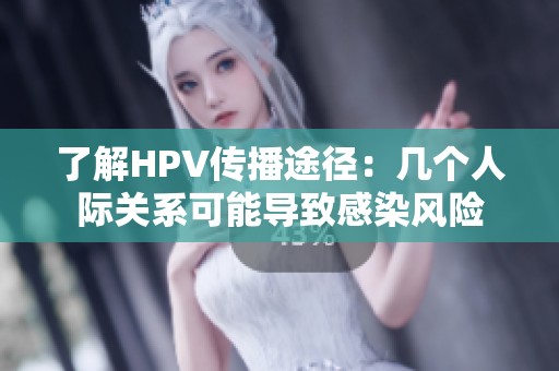 了解HPV传播途径：几个人际关系可能导致感染风险