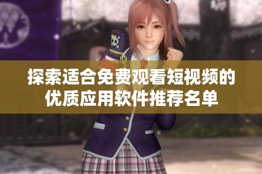 探索适合免费观看短视频的优质应用软件推荐名单