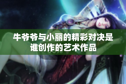 牛爷爷与小丽的精彩对决是谁创作的艺术作品