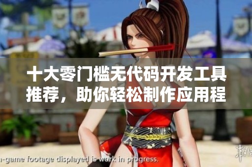 十大零门槛无代码开发工具推荐，助你轻松制作应用程序